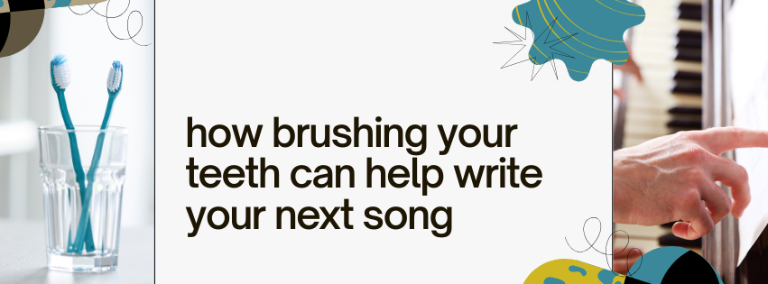 how brushing your teeth can help write your next song