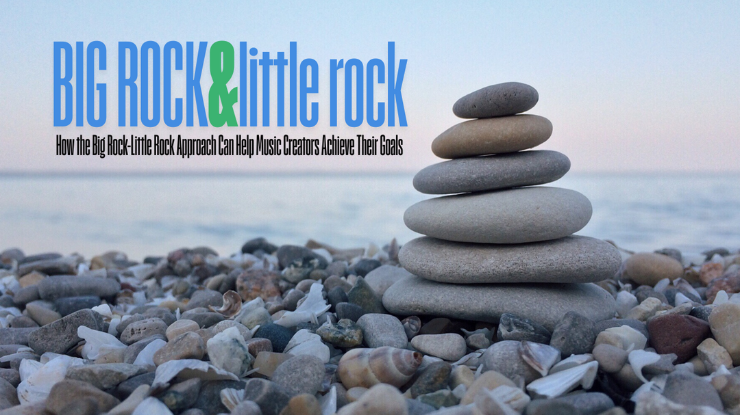 How the Big Rock-Little Rock Approach Can Help Music Creators Achieve Their Goals